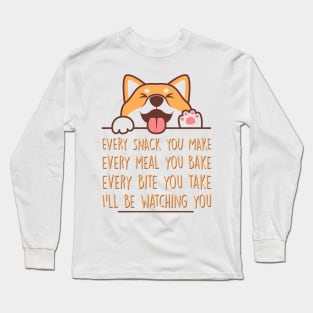 Every snack you make, every meal you bake, every bite you take…I’ll be watching you, Dog funny quotes Long Sleeve T-Shirt